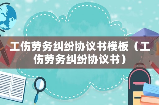 工傷勞務糾紛協議書模板（工傷勞務糾紛協議書）