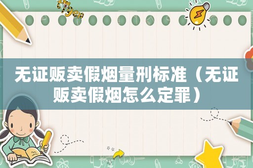 無證販賣假煙量刑標準（無證販賣假煙怎么定罪）