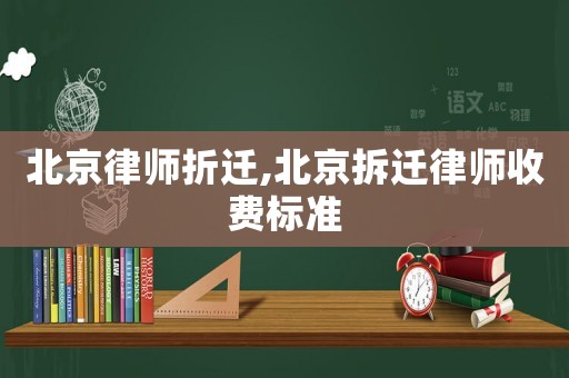 北京律師折遷,北京拆遷律師收費標準