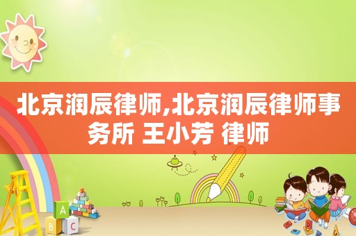 北京潤辰律師,北京潤辰律師事務所 王小芳 律師