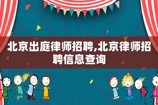 北京出庭律師招聘,北京律師招聘信息查詢