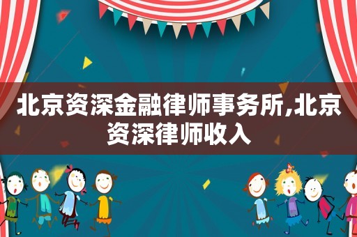 北京資深金融律師事務所,北京資深律師收入