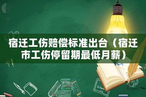 宿遷工傷賠償標準出臺（宿遷市工傷停留期最低月薪）