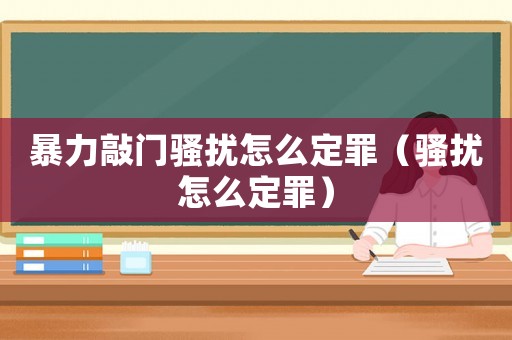 暴力敲門騷擾怎么定罪（騷擾怎么定罪）