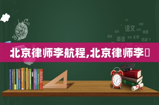 北京律師李航程,北京律師李祎