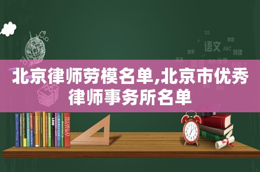 北京律師勞模名單,北京市優秀律師事務所名單