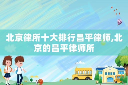 北京律所十大排行昌平律師,北京的昌平律師所