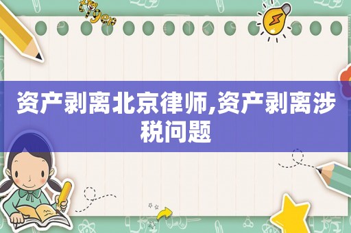 資產(chǎn)剝離北京律師,資產(chǎn)剝離涉稅問題