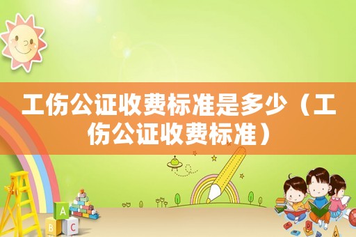 工傷公證收費(fèi)標(biāo)準(zhǔn)是多少（工傷公證收費(fèi)標(biāo)準(zhǔn)）