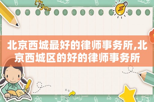 北京西城最好的律師事務所,北京西城區的好的律師事務所