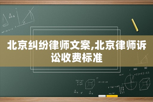 北京糾紛律師文案,北京律師訴訟收費(fèi)標(biāo)準(zhǔn)
