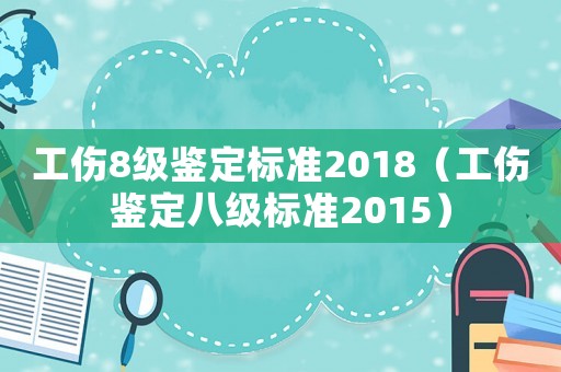 工傷8級鑒定標準2018（工傷鑒定八級標準2015）