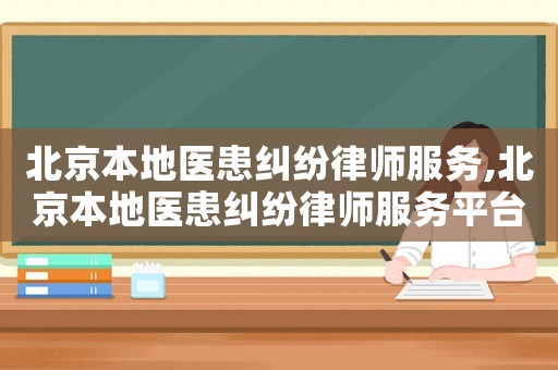 北京本地醫患糾紛律師服務,北京本地醫患糾紛律師服務平臺