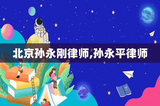 北京孫永剛律師,孫永平律師