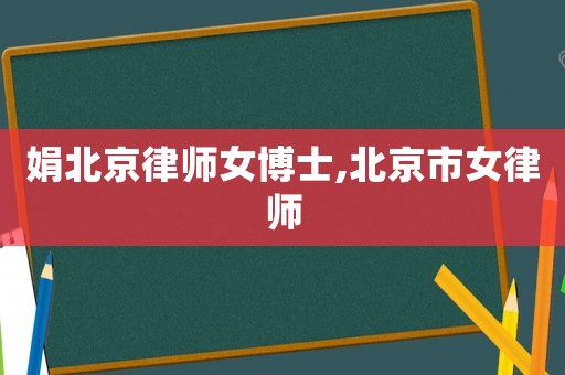 娟北京律師女博士,北京市女律師