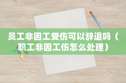 員工非因工受傷可以辭退嗎（職工非因工傷怎么處理）
