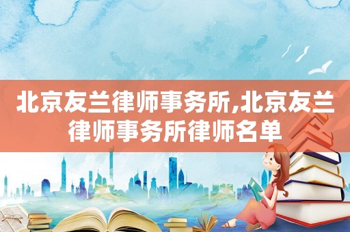北京友蘭律師事務所,北京友蘭律師事務所律師名單