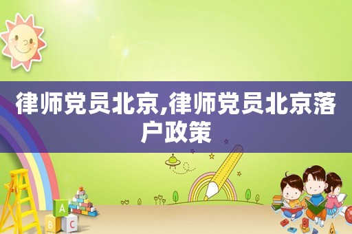 律師黨員北京,律師黨員北京落戶政策