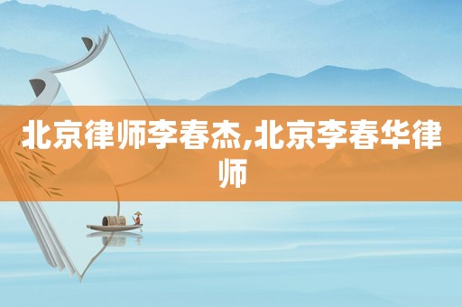 北京律師李春杰,北京李春華律師
