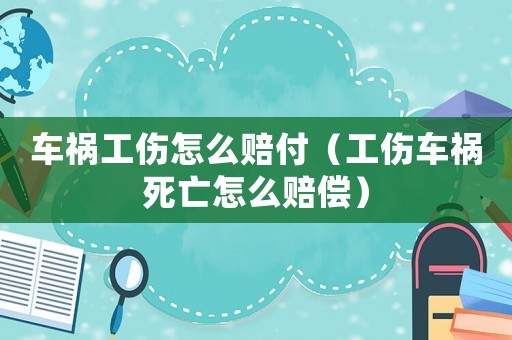 車禍工傷怎么賠付（工傷車禍死亡怎么賠償）