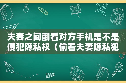 夫妻之間翻看對(duì)方手機(jī)是不是侵犯隱私權(quán)（偷看夫妻隱私犯法嗎）