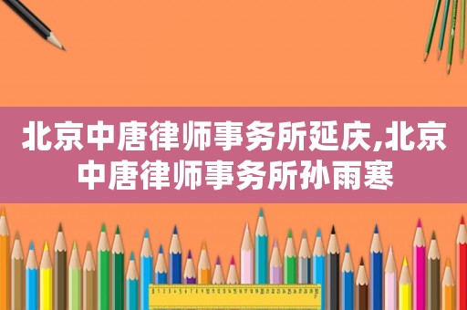 北京中唐律師事務(wù)所延慶,北京中唐律師事務(wù)所孫雨寒