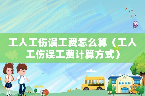 工人工傷誤工費(fèi)怎么算（工人工傷誤工費(fèi)計(jì)算方式）