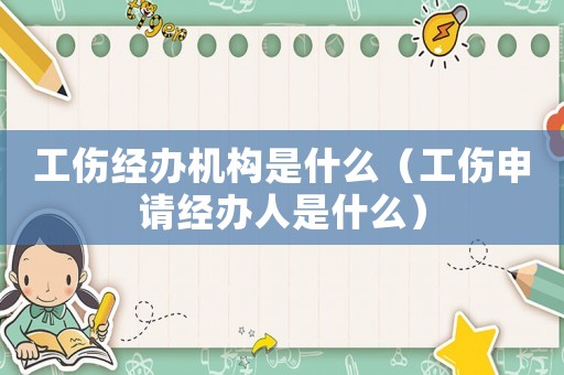 工傷經辦機構是什么（工傷申請經辦人是什么）