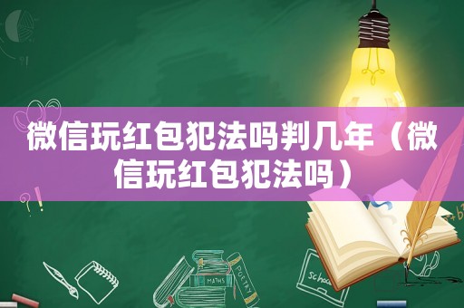 微信玩紅包犯法嗎判幾年（微信玩紅包犯法嗎）