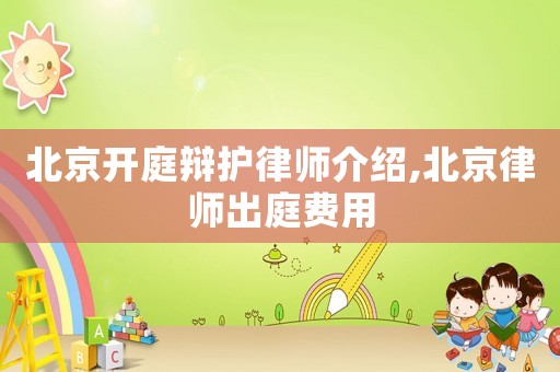 北京開庭辯護律師介紹,北京律師出庭費用