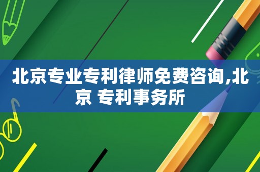 北京專業專利律師免費咨詢,北京 專利事務所