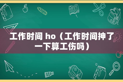 工作時間 ho（工作時間抻了一下算工傷嗎）