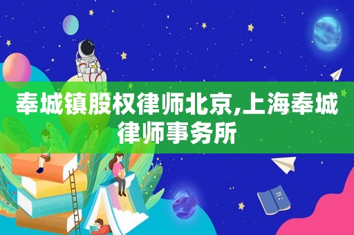 奉城鎮(zhèn)股權(quán)律師北京,上海奉城律師事務(wù)所