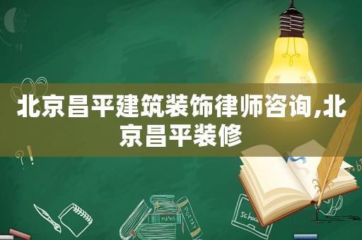 北京昌平建筑裝飾律師咨詢,北京昌平裝修