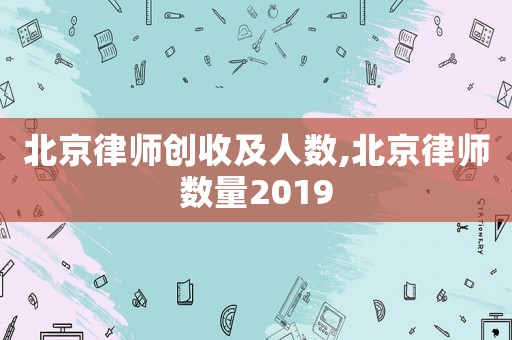 北京律師創(chuàng)收及人數(shù),北京律師數(shù)量2019