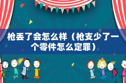 槍丟了會怎么樣（槍支少了一個零件怎么定罪）