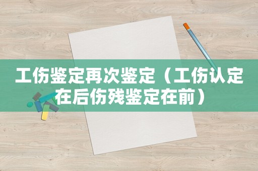 工傷鑒定再次鑒定（工傷認定在后傷殘鑒定在前）