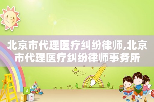北京市代理醫療糾紛律師,北京市代理醫療糾紛律師事務所