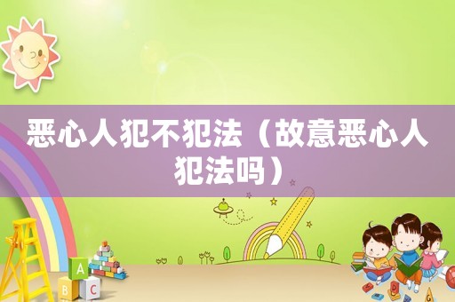 惡心人犯不犯法（故意惡心人犯法嗎）