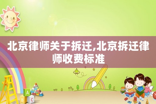 北京律師關(guān)于拆遷,北京拆遷律師收費(fèi)標(biāo)準(zhǔn)