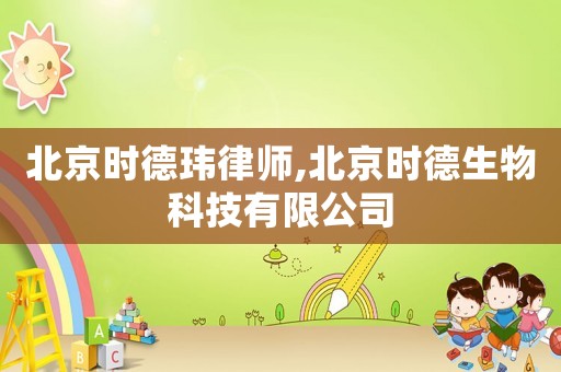北京時(shí)德瑋律師,北京時(shí)德生物科技有限公司