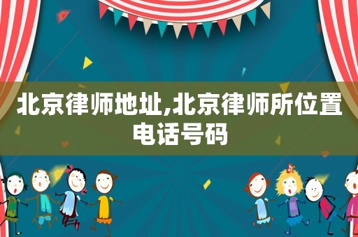 北京律師地址,北京律師所位置電話號碼