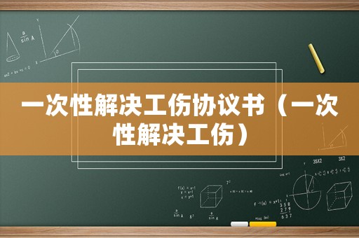 一次性解決工傷協議書（一次性解決工傷）