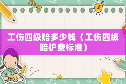 工傷四級賠多少錢（工傷四級陪護費標(biāo)準(zhǔn)）