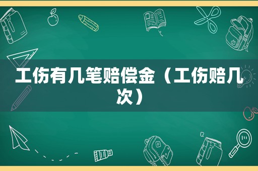工傷有幾筆賠償金（工傷賠幾次）