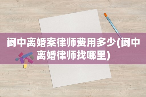 閬中離婚案律師費用多少(閬中離婚律師找哪里)