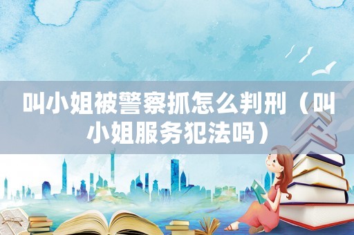 叫小姐被警察抓怎么判刑（叫小姐服務犯法嗎）