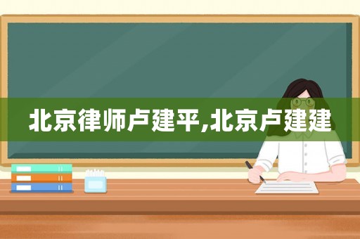 北京律師盧建平,北京盧建建