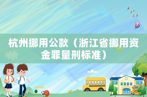 杭州挪用公款（浙江省挪用資金罪量刑標準）