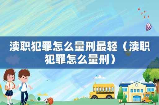 瀆職犯罪怎么量刑最輕（瀆職犯罪怎么量刑）